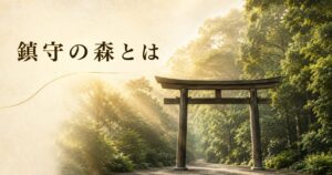 ivory washi 背景に painterly な木造鳥居 1 基が画面手前中央にシルエットで配置され、鳥居の向こうに鬱蒼とした常緑広葉樹（タブノキ・シイ・カシ）の鎮守の森が広がる、朝の柔らかな金色の光が森を斜めから差し込む遠景構図、左上に横書きタイトル「鎮守の森とは」を mincho 太字で配したアイキャッチ画像。神社に付随する神域の森の世界観を象徴
